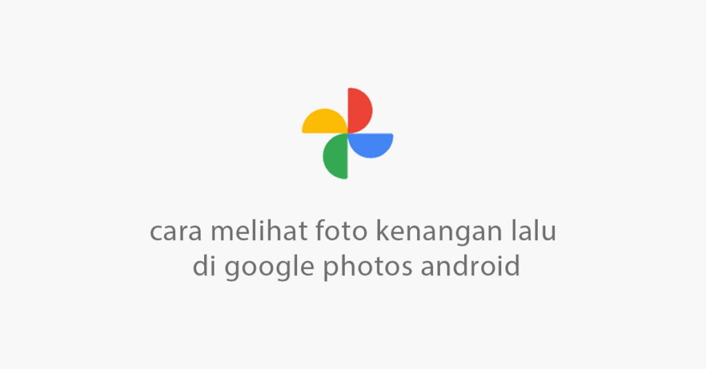 cara melihat foto kenangan masa lalu di android google photos
