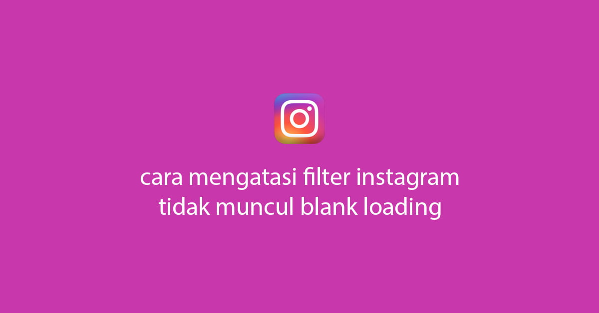 Cara Mengatasi Filter Instagram Tidak Muncul Loading Terus