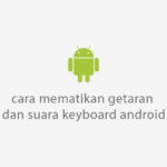 Cara Mematikan Getar Dan Suara Keyboard Android Mudah