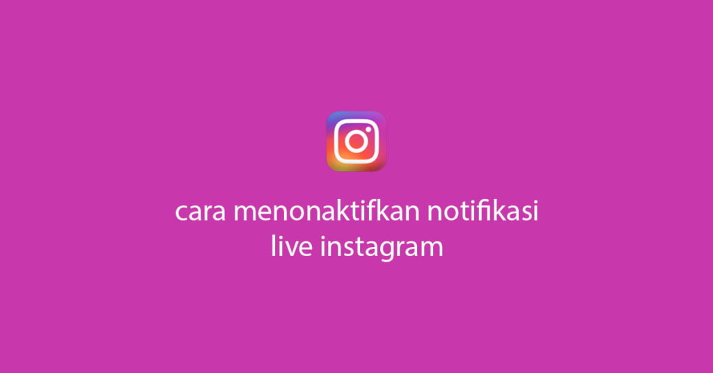 Cara Menonaktifkan Notifikasi Live Instagram Teman
