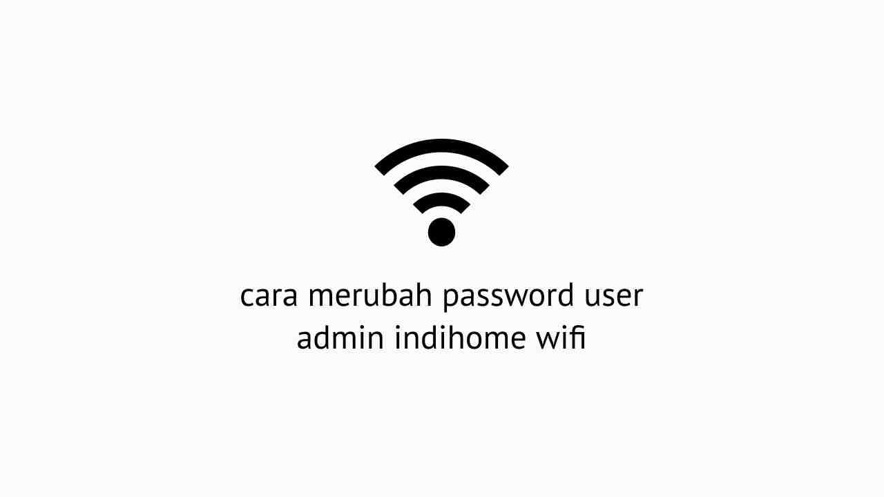 Cara Ganti Password Admin Indihome Agar Wifi Tidak Terbobol