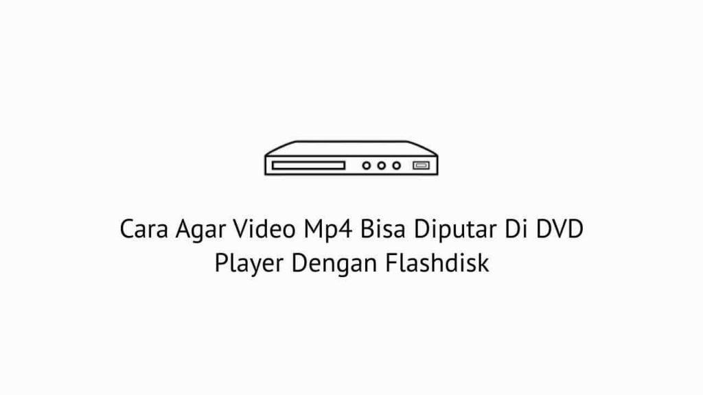 Cara Agar Video Mp4 Bisa Diputar Di DVD Player Dengan Flashdisk