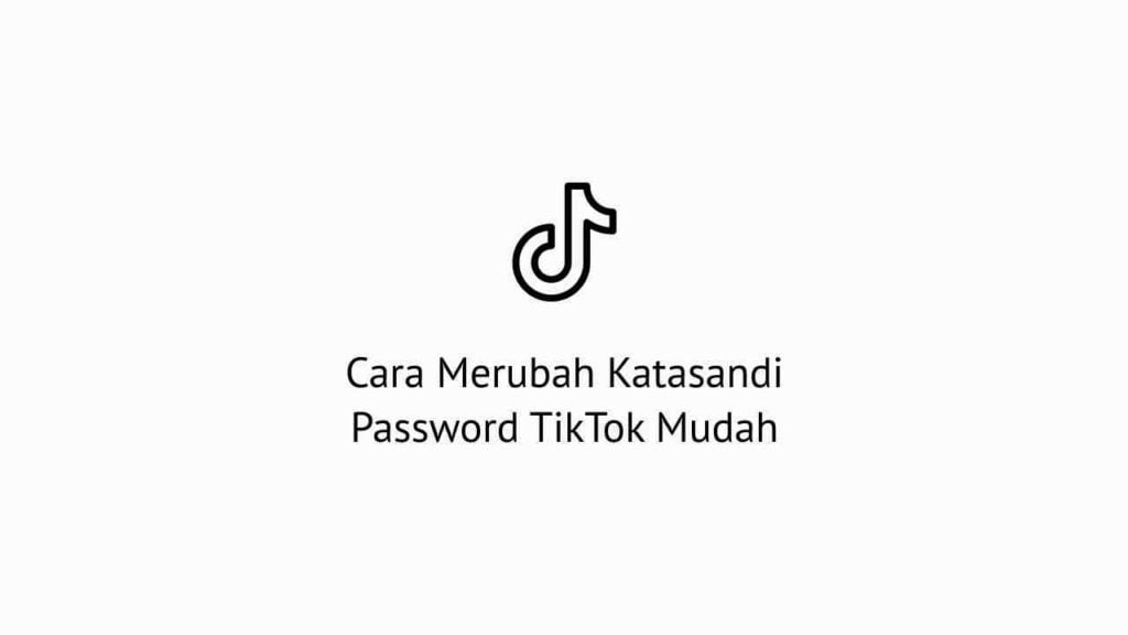 Cara Merubah Katasandi Password TikTok Dengan Mudah