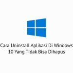 Cara Uninstall Aplikasi Di Windows 10 Yang Tidak Bisa Dihapus