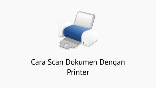 Cara Scan Dokumen Menggunakan Printer