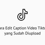 Cara Edit Caption Video Tiktok yang Sudah Diupload