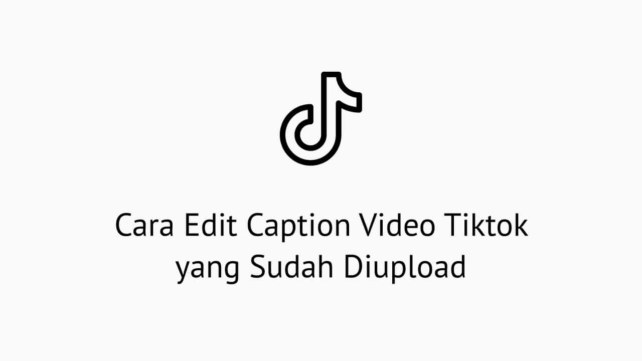 Cara Edit Caption Video Tiktok yang Sudah Diupload