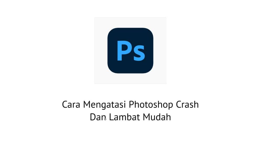 Cara Mengatasi Photoshop Crash Dan Lambat Mudah