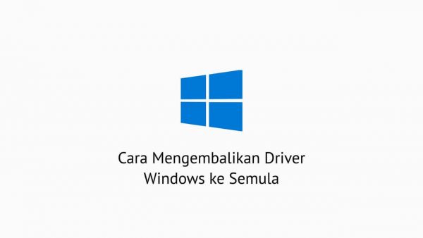 Cara Mengembalikan Driver Windows ke Semula